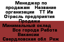 Менеджер по продажам › Название организации ­ ТТ-Ив › Отрасль предприятия ­ Продажи › Минимальный оклад ­ 70 000 - Все города Работа » Вакансии   . Свердловская обл.,Реж г.